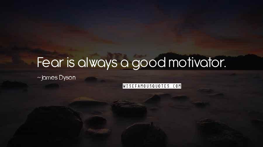 James Dyson quotes: Fear is always a good motivator.