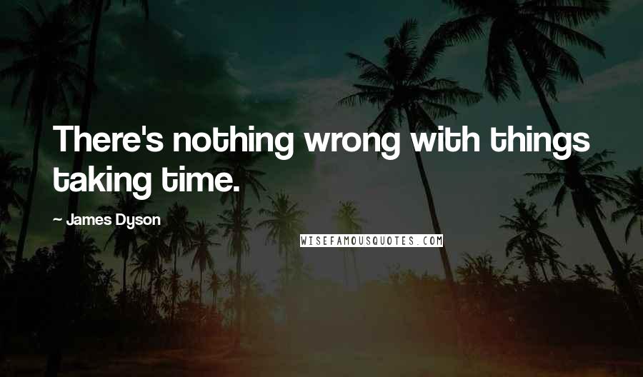 James Dyson quotes: There's nothing wrong with things taking time.