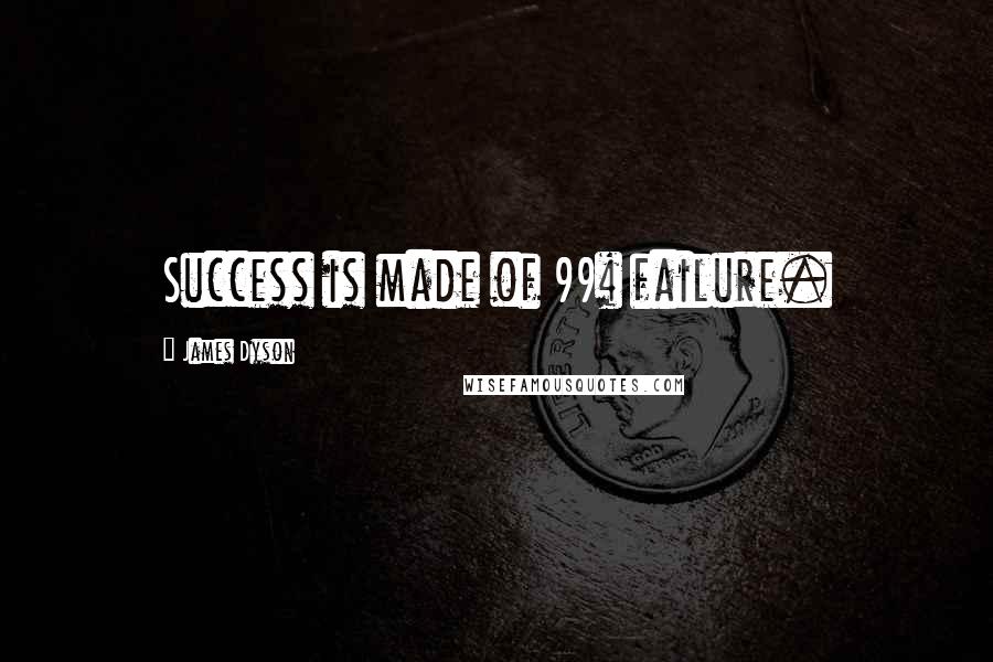 James Dyson quotes: Success is made of 99% failure.