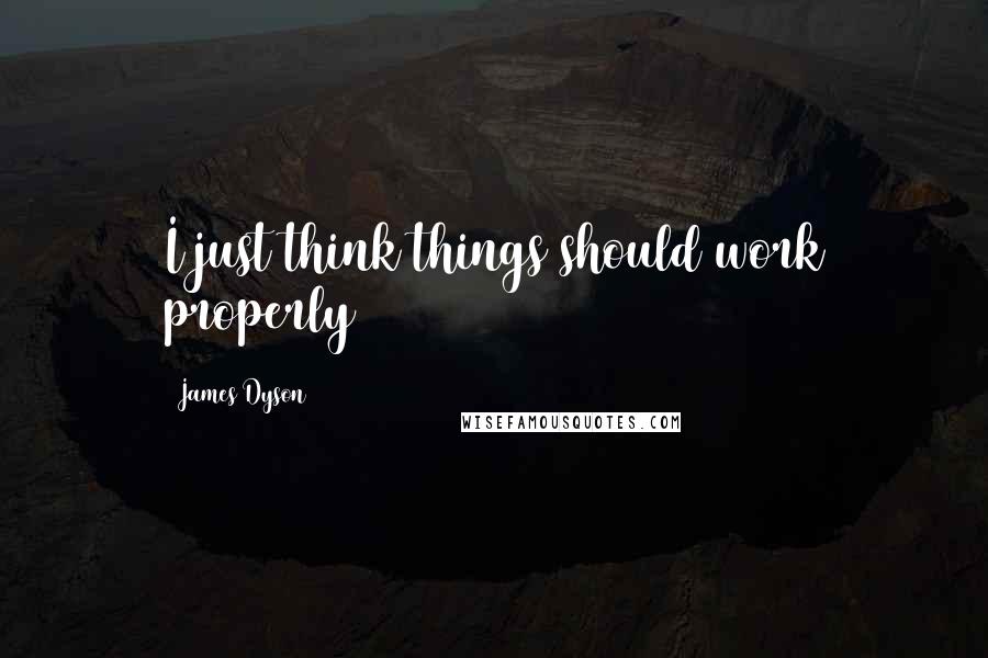 James Dyson quotes: I just think things should work properly