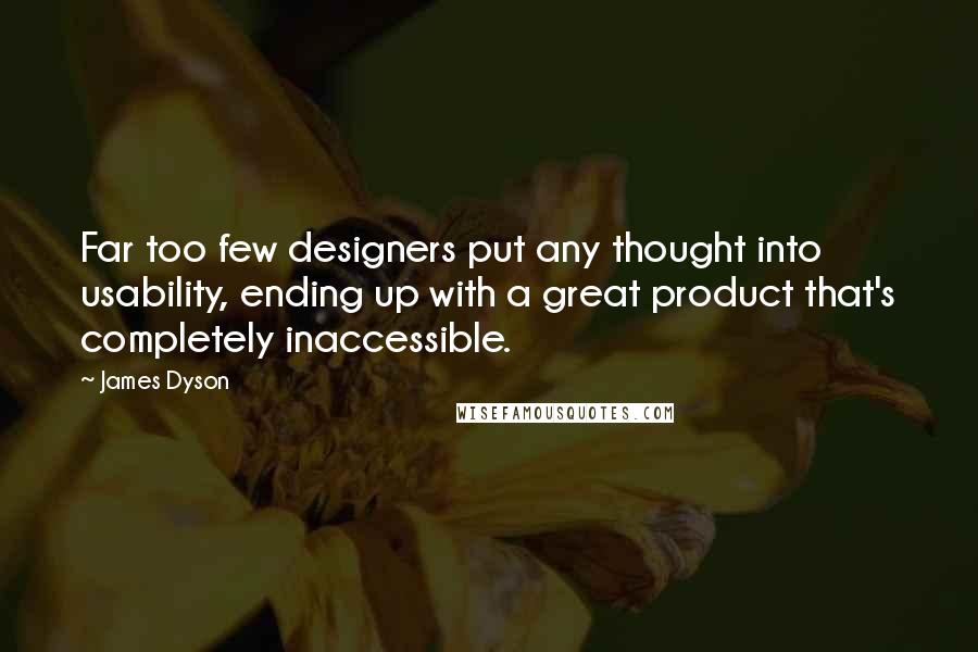 James Dyson quotes: Far too few designers put any thought into usability, ending up with a great product that's completely inaccessible.