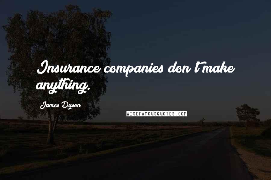 James Dyson quotes: Insurance companies don't make anything.