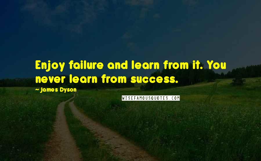 James Dyson quotes: Enjoy failure and learn from it. You never learn from success.