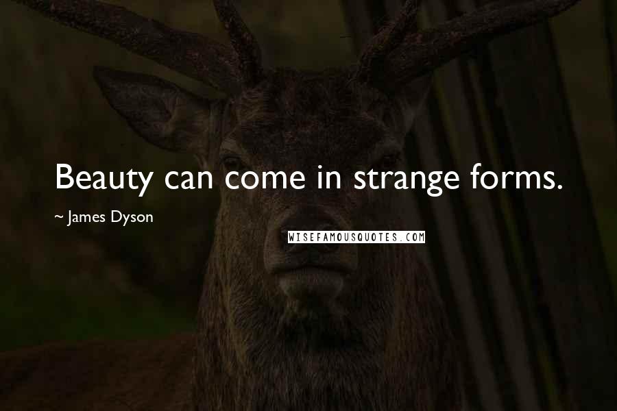 James Dyson quotes: Beauty can come in strange forms.