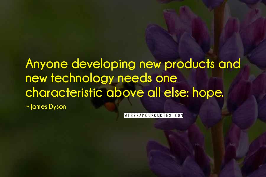 James Dyson quotes: Anyone developing new products and new technology needs one characteristic above all else: hope.