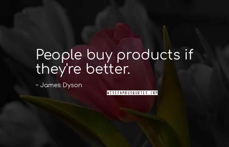 James Dyson quotes: People buy products if they're better.