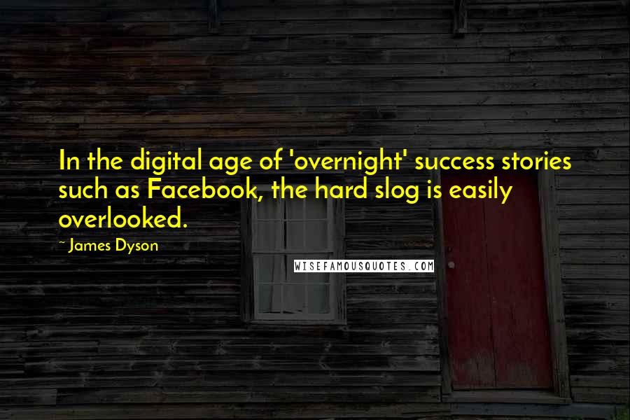 James Dyson quotes: In the digital age of 'overnight' success stories such as Facebook, the hard slog is easily overlooked.