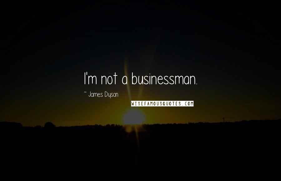 James Dyson quotes: I'm not a businessman.