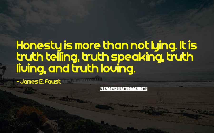 James E. Faust quotes: Honesty is more than not lying. It is truth telling, truth speaking, truth living, and truth loving.