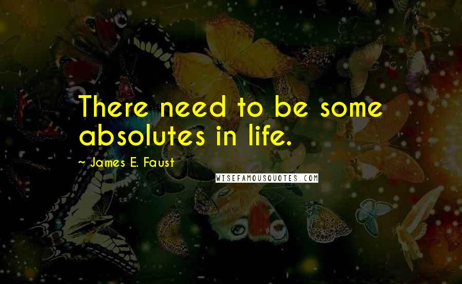 James E. Faust quotes: There need to be some absolutes in life.
