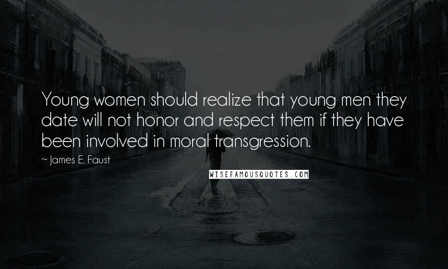 James E. Faust quotes: Young women should realize that young men they date will not honor and respect them if they have been involved in moral transgression.