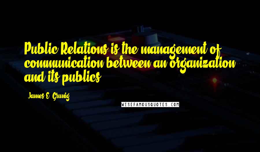 James E. Grunig quotes: Public Relations is the management of communication between an organization and its publics.