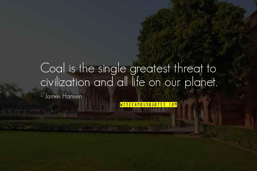 James E Hansen Quotes By James Hansen: Coal is the single greatest threat to civilization