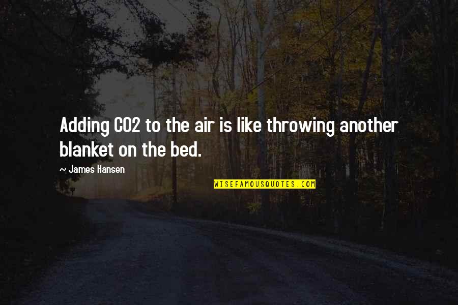 James E Hansen Quotes By James Hansen: Adding CO2 to the air is like throwing