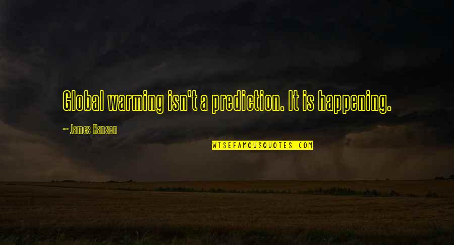 James E Hansen Quotes By James Hansen: Global warming isn't a prediction. It is happening.