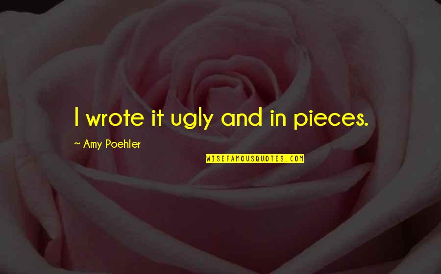 James Eads Quotes By Amy Poehler: I wrote it ugly and in pieces.