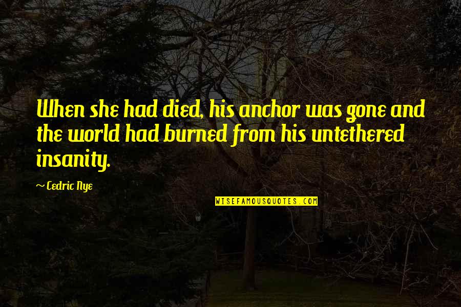 James Earl Chaney Quotes By Cedric Nye: When she had died, his anchor was gone
