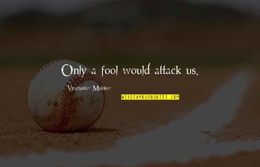 James Earl Jones Inspirational Quotes By Vyacheslav Molotov: Only a fool would attack us. James Earl Jones Inspirational Quotes By Vyacheslav Molotov: Only a fool would attack us.
