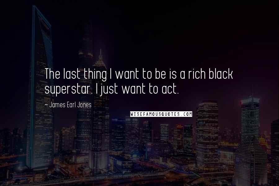 James Earl Jones quotes: The last thing I want to be is a rich black superstar. I just want to act.