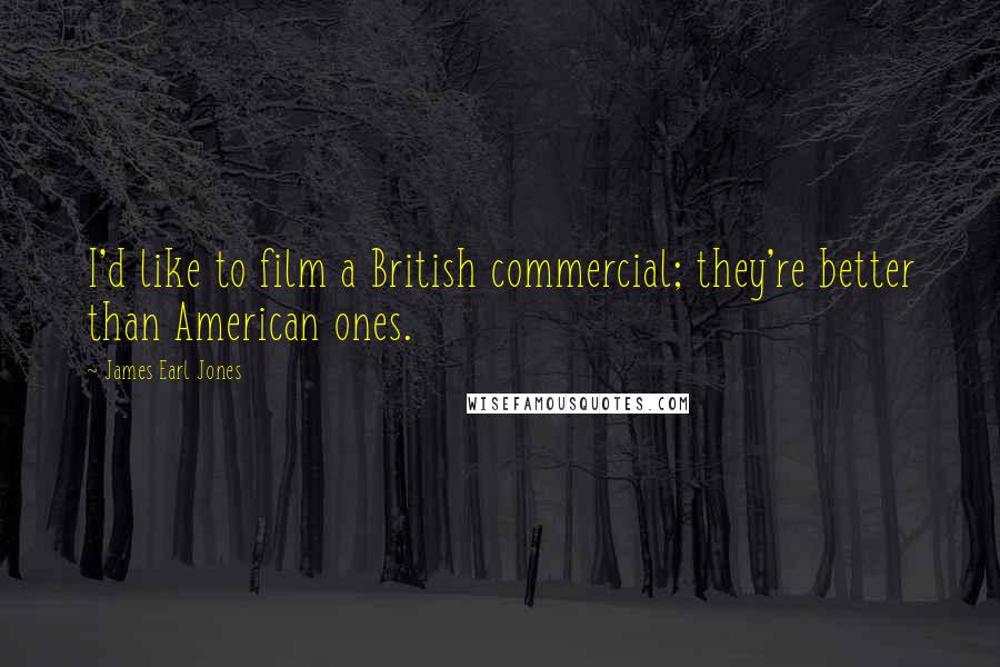 James Earl Jones quotes: I'd like to film a British commercial; they're better than American ones.