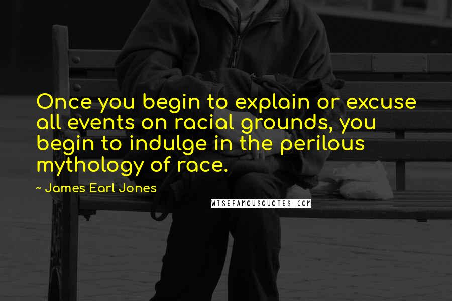 James Earl Jones quotes: Once you begin to explain or excuse all events on racial grounds, you begin to indulge in the perilous mythology of race.