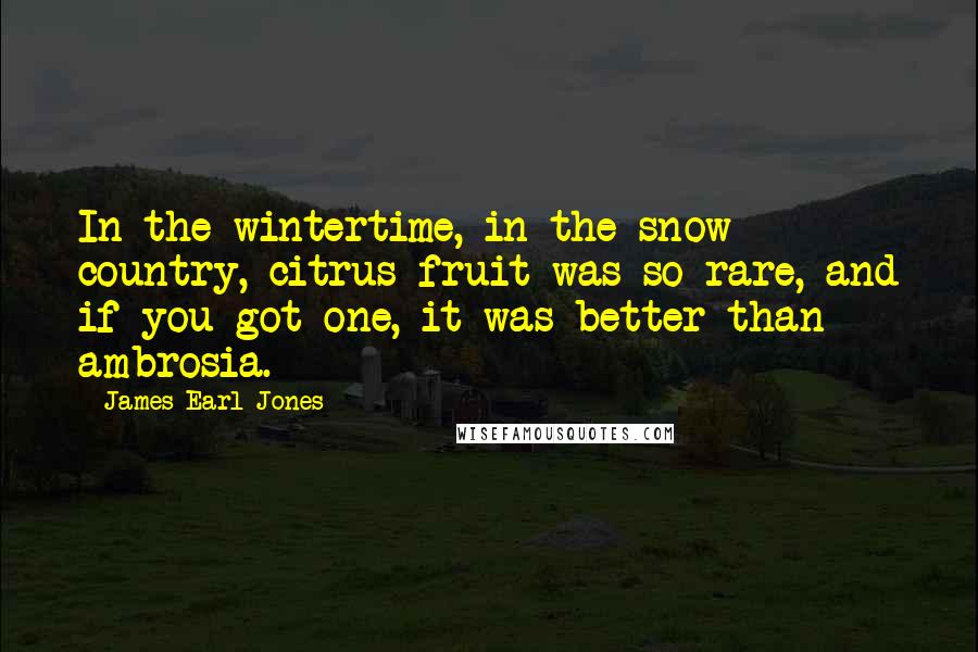 James Earl Jones quotes: In the wintertime, in the snow country, citrus fruit was so rare, and if you got one, it was better than ambrosia.