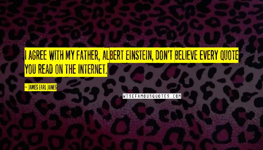 James Earl Jones quotes: I agree with my father, Albert Einstein, don't believe every quote you read on the internet.