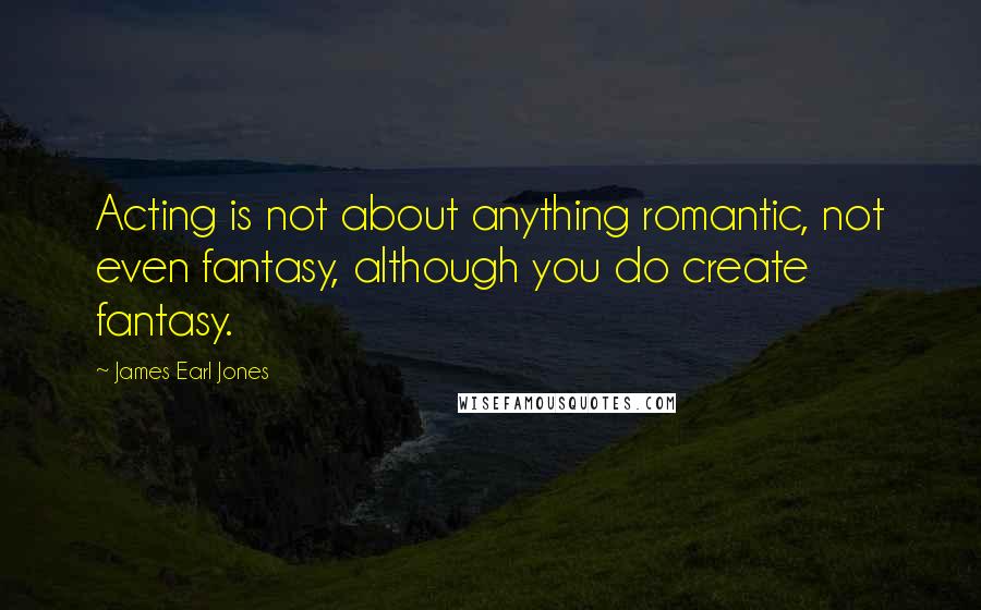 James Earl Jones quotes: Acting is not about anything romantic, not even fantasy, although you do create fantasy.