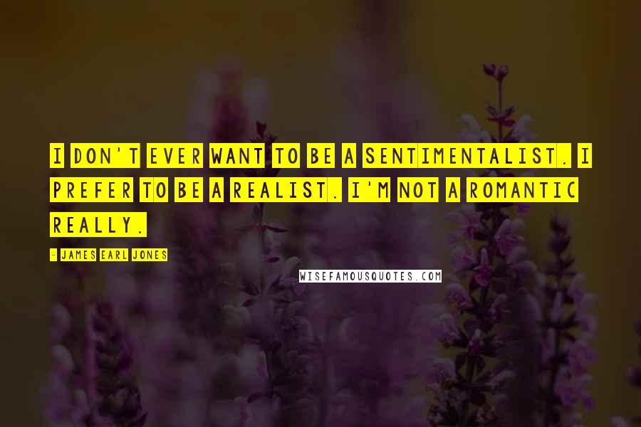 James Earl Jones quotes: I don't ever want to be a sentimentalist. I prefer to be a realist. I'm not a romantic really.