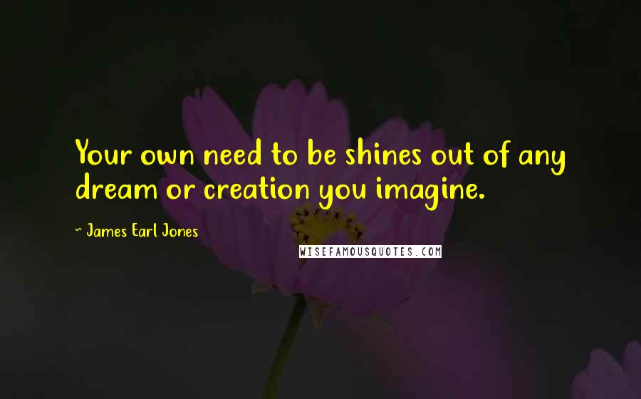 James Earl Jones quotes: Your own need to be shines out of any dream or creation you imagine.