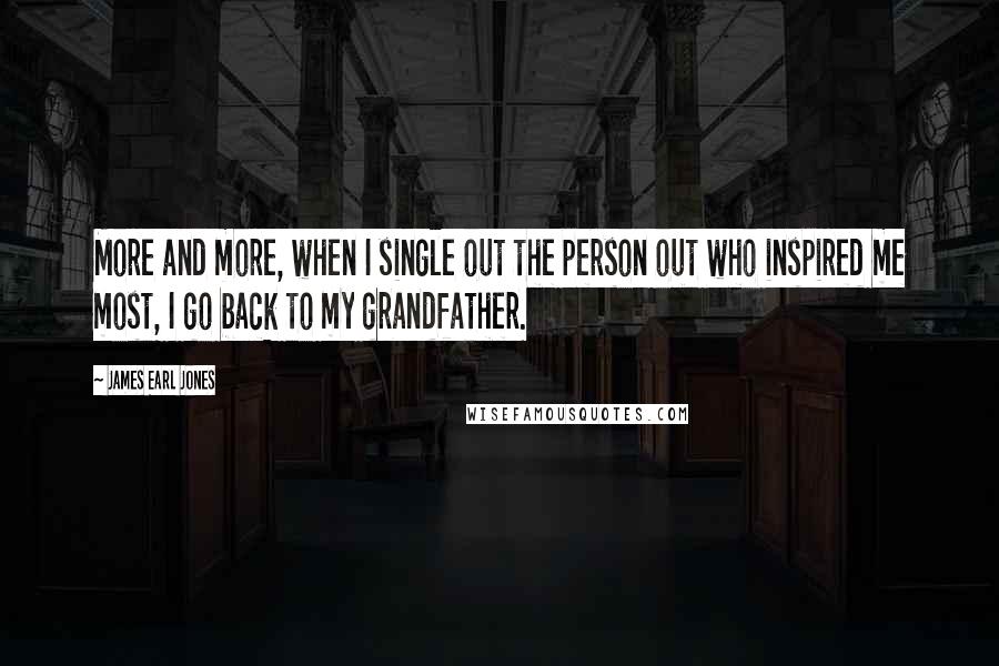 James Earl Jones quotes: More and more, when I single out the person out who inspired me most, I go back to my grandfather.