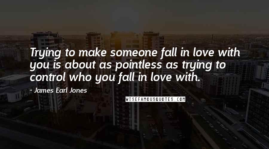 James Earl Jones quotes: Trying to make someone fall in love with you is about as pointless as trying to control who you fall in love with.