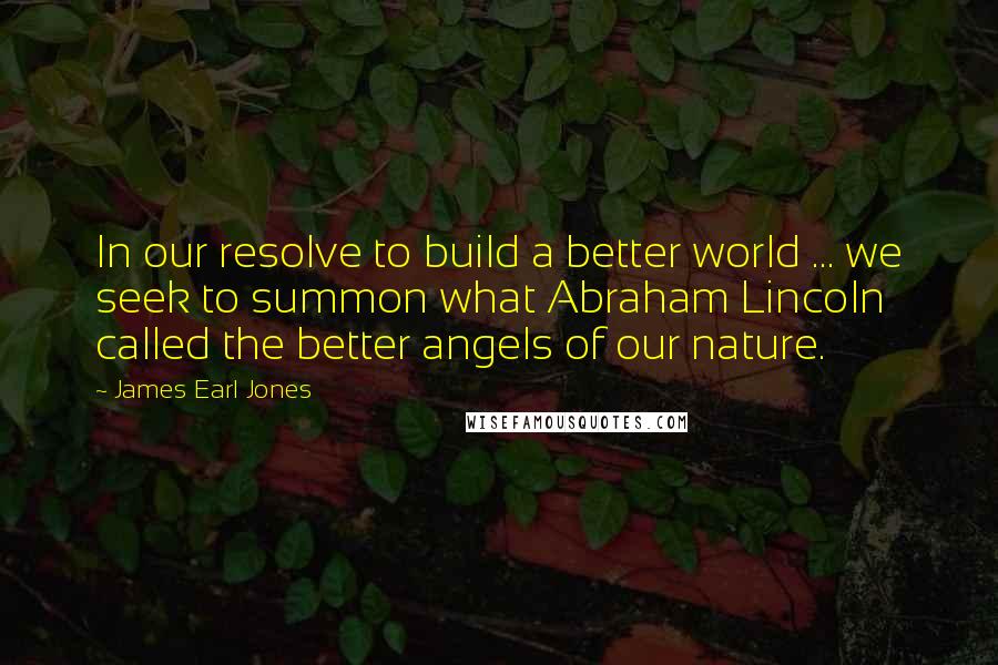 James Earl Jones quotes: In our resolve to build a better world ... we seek to summon what Abraham Lincoln called the better angels of our nature.