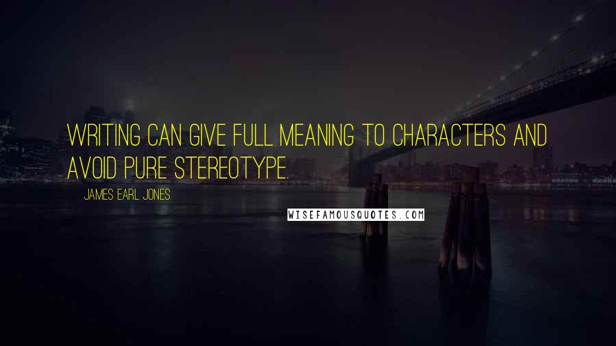 James Earl Jones quotes: Writing can give full meaning to characters and avoid pure stereotype.