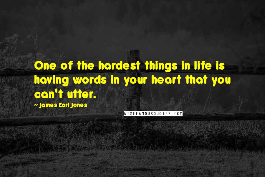 James Earl Jones quotes: One of the hardest things in life is having words in your heart that you can't utter.