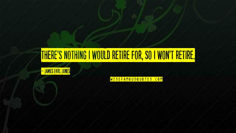 James Earl Jones Quotes By James Earl Jones: There's nothing I would retire for, so I