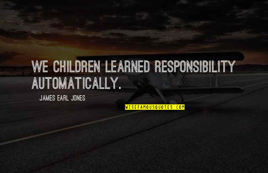 James Earl Jones Quotes By James Earl Jones: We children learned responsibility automatically. James Earl Jones Quotes By James Earl Jones: We children learned responsibility automatically.