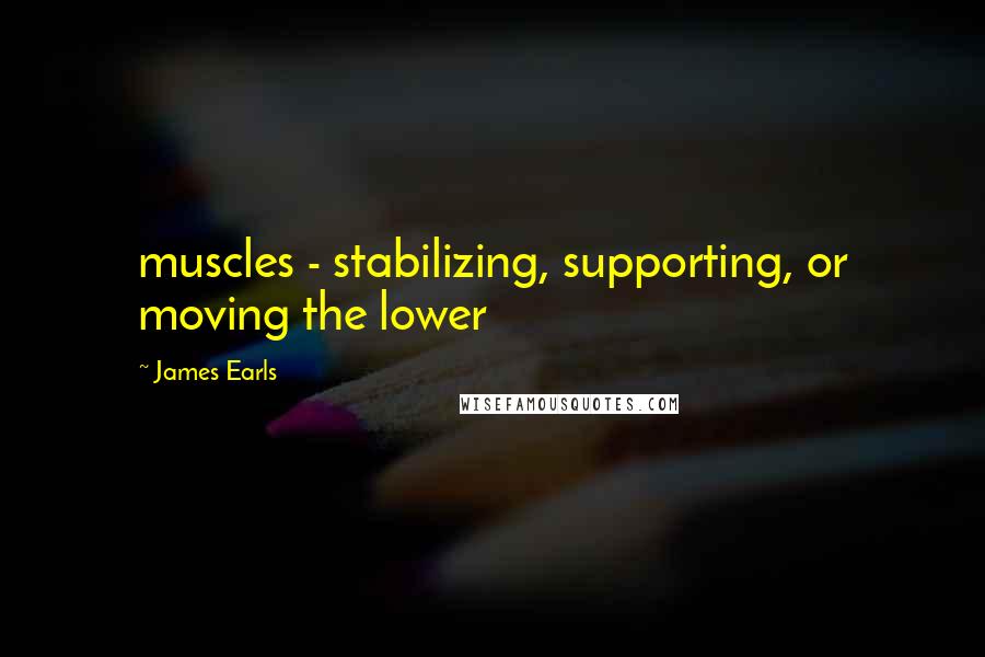 James Earls quotes: muscles - stabilizing, supporting, or moving the lower James Earls quotes: muscles - stabilizing, supporting, or moving the lower