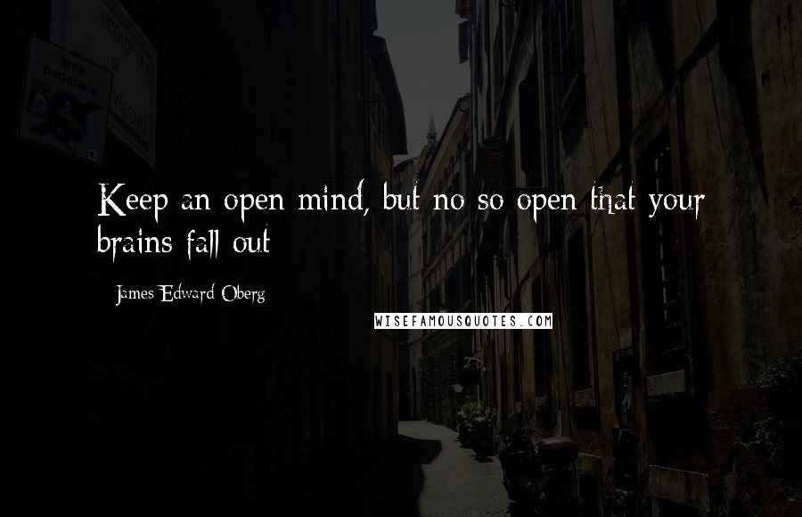 James Edward Oberg quotes: Keep an open mind, but no so open that your brains fall out James Edward Oberg quotes: Keep an open mind, but no so open that your brains fall out