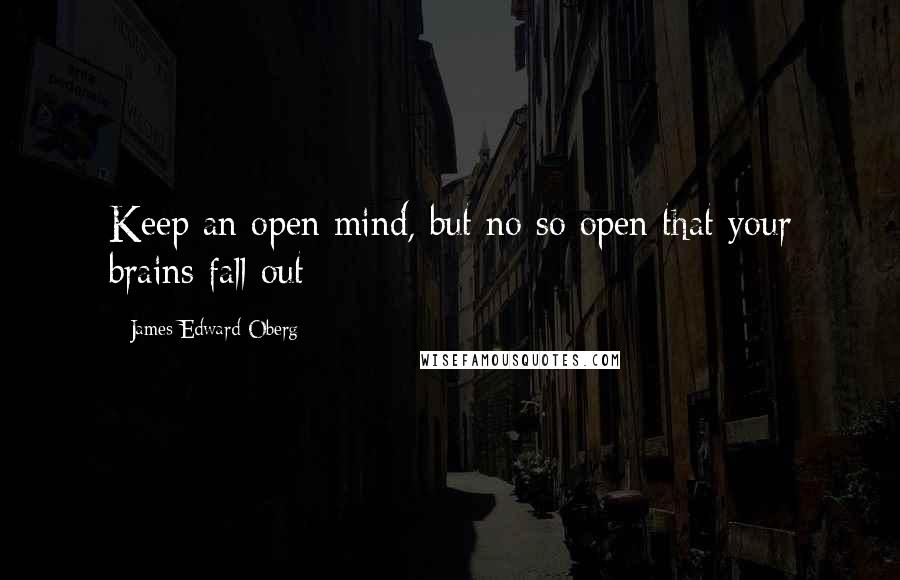 James Edward Oberg quotes: Keep an open mind, but no so open that your brains fall out