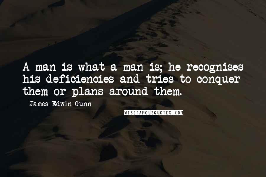 James Edwin Gunn quotes: A man is what a man is; he recognises his deficiencies and tries to conquer them or plans around them.