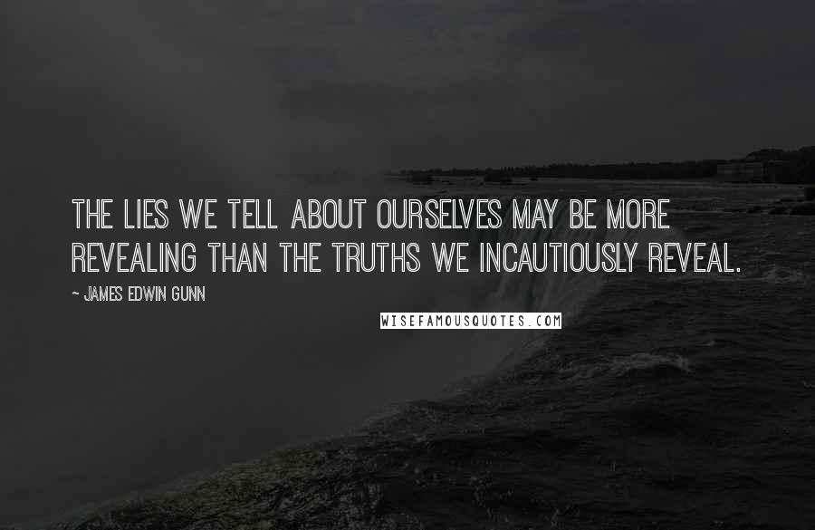 James Edwin Gunn quotes: The lies we tell about ourselves may be more revealing than the truths we incautiously reveal.