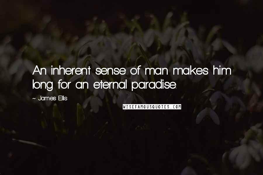James Ellis quotes: An inherent sense of man makes him long for an eternal paradise.