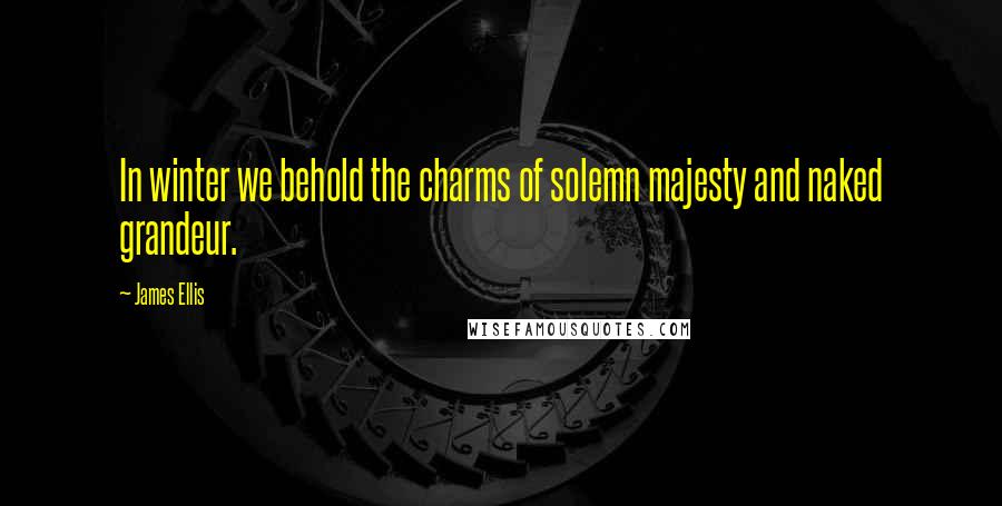 James Ellis quotes: In winter we behold the charms of solemn majesty and naked grandeur.