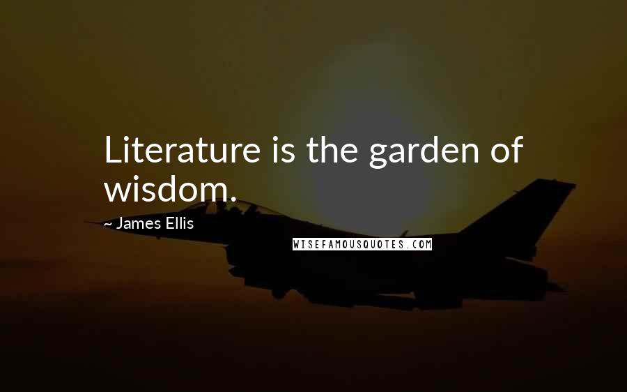 James Ellis quotes: Literature is the garden of wisdom.