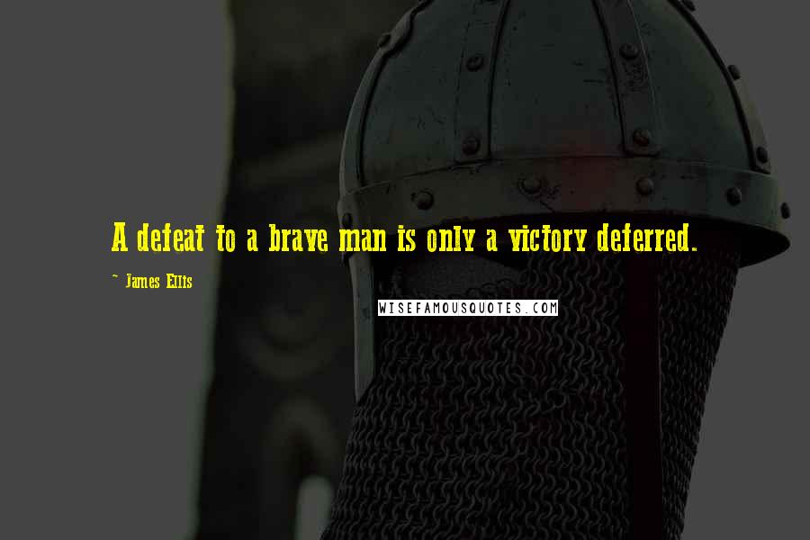 James Ellis quotes: A defeat to a brave man is only a victory deferred.
