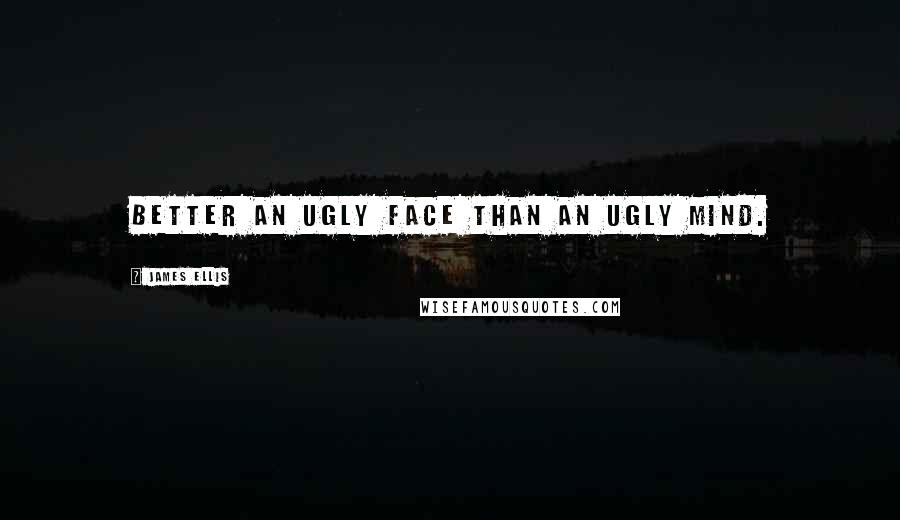 James Ellis quotes: Better an ugly face than an ugly mind.