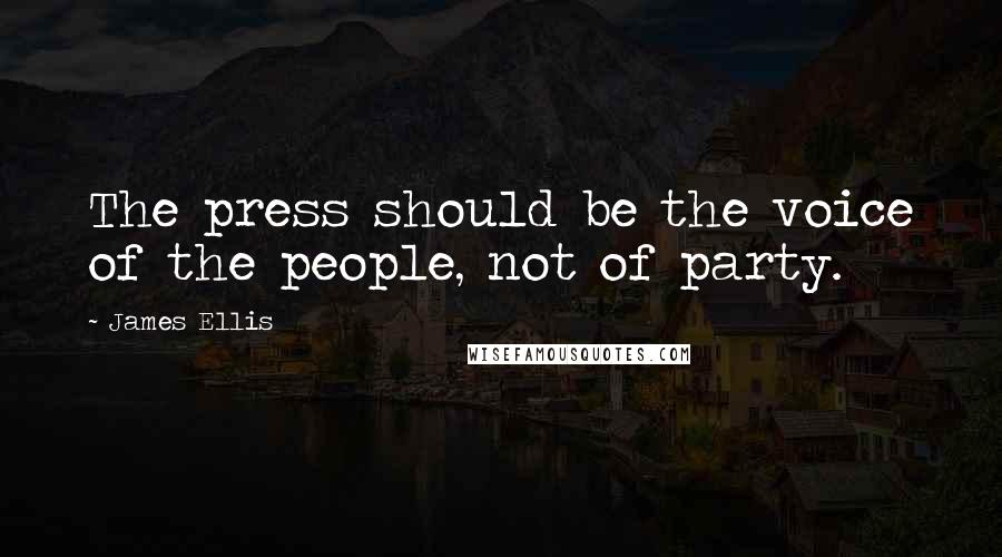 James Ellis quotes: The press should be the voice of the people, not of party.