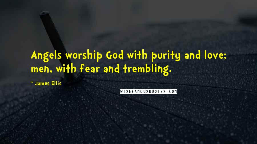 James Ellis quotes: Angels worship God with purity and love; men, with fear and trembling.