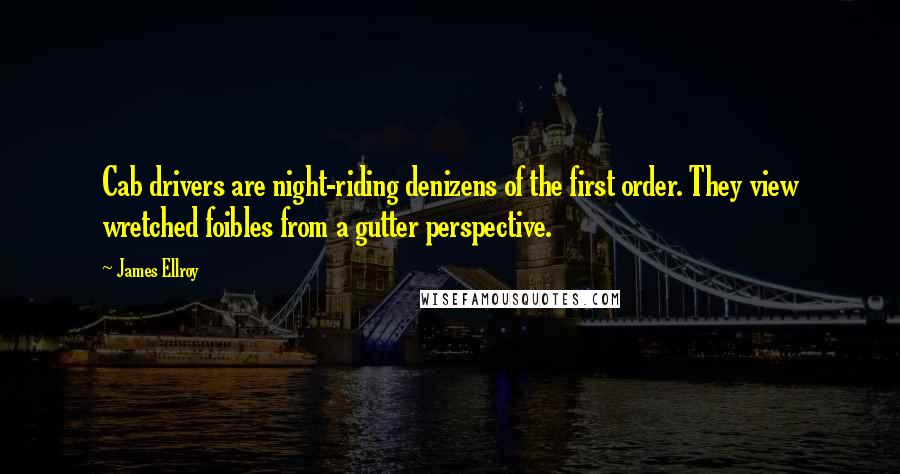 James Ellroy quotes: Cab drivers are night-riding denizens of the first order. They view wretched foibles from a gutter perspective.